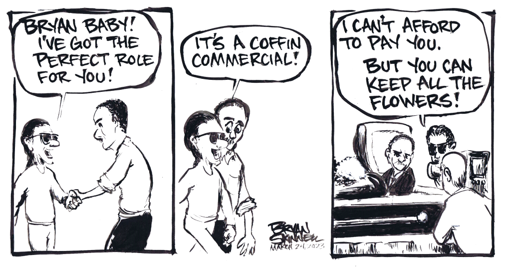 My funny black and white comic of our man Bryan getting some TV work on a commercial by sitting in a coffin. Drawn by artist Bryan Skinnell.